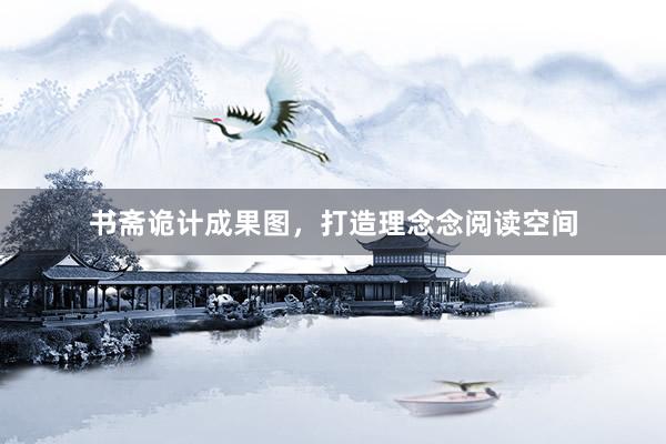 书斋诡计成果图，打造理念念阅读空间