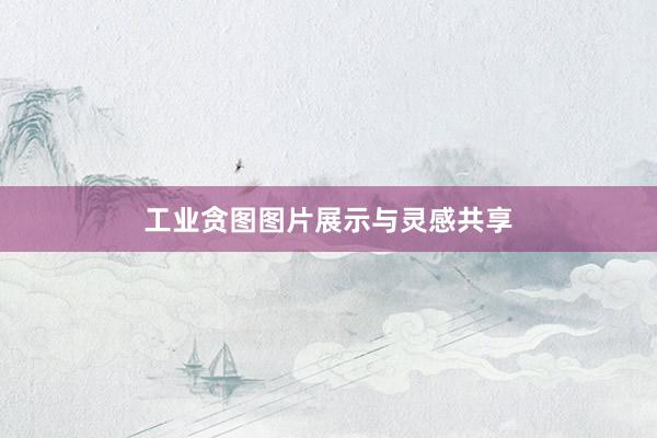 工业贪图图片展示与灵感共享